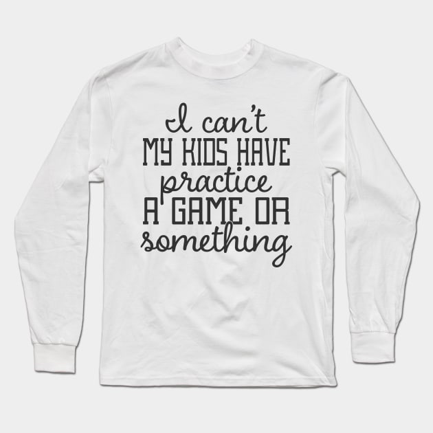 I Can't My Kids Have Practice A Game or Something Long Sleeve T-Shirt by CB Creative Images